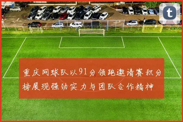 重庆网球队以91分领跑邀请赛积分榜展现强劲实力与团队合作精神