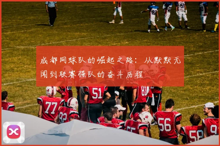 成都网球队的崛起之路：从默默无闻到联赛强队的奋斗历程